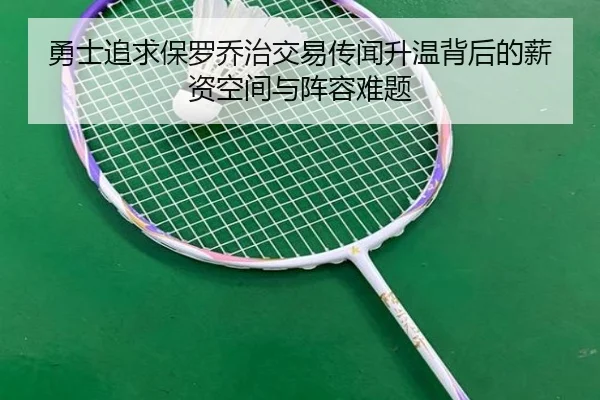 勇士追求保罗乔治交易传闻升温背后的薪资空间与阵容难题