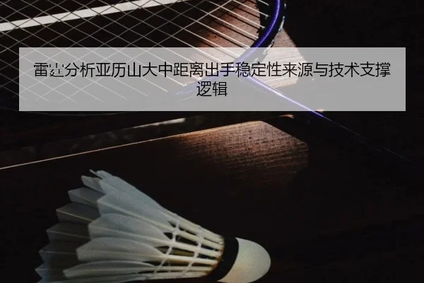 雷霆分析亚历山大中距离出手稳定性来源与技术支撑逻辑