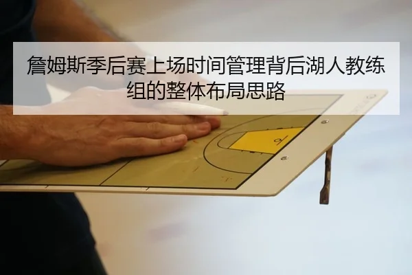 詹姆斯季后赛上场时间管理背后湖人教练组的整体布局思路