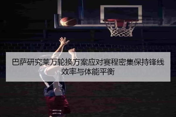巴萨研究莱万轮换方案应对赛程密集保持锋线效率与体能平衡