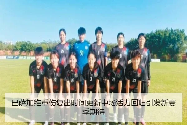 巴萨加维重伤复出时间更新中场活力回归引发新赛季期待