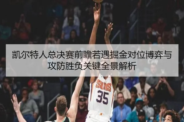 凯尔特人总决赛前瞻若遇掘金对位博弈与攻防胜负关键全景解析