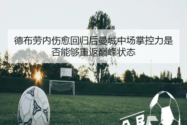 德布劳内伤愈回归后曼城中场掌控力是否能够重返巅峰状态
