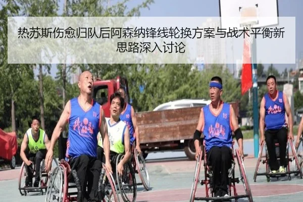 热苏斯伤愈归队后阿森纳锋线轮换方案与战术平衡新思路深入讨论
