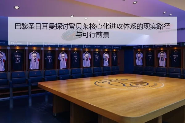 巴黎圣日耳曼探讨登贝莱核心化进攻体系的现实路径与可行前景