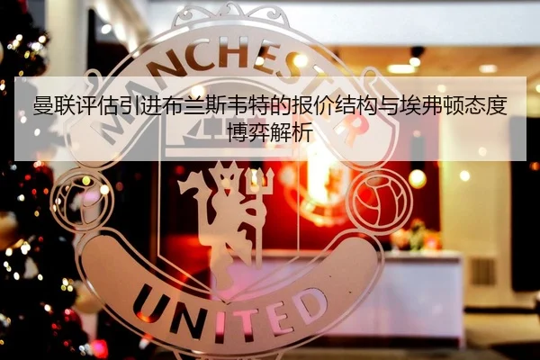 曼联评估引进布兰斯韦特的报价结构与埃弗顿态度博弈解析