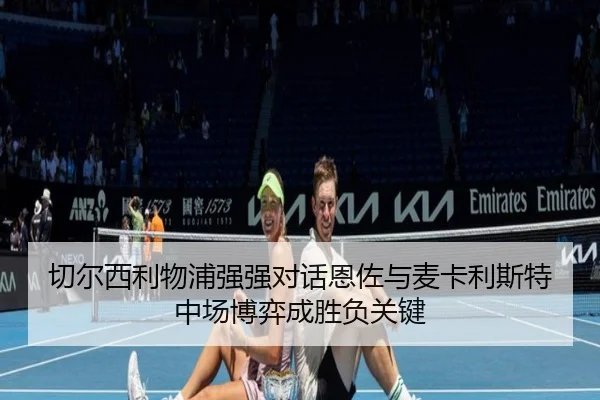 切尔西利物浦强强对话恩佐与麦卡利斯特中场博弈成胜负关键