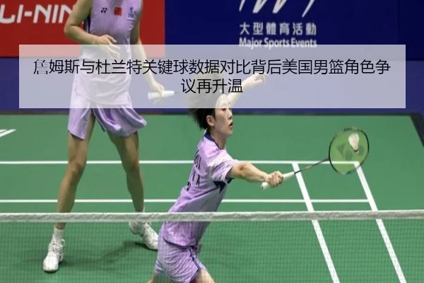 詹姆斯与杜兰特关键球数据对比背后美国男篮角色争议再升温