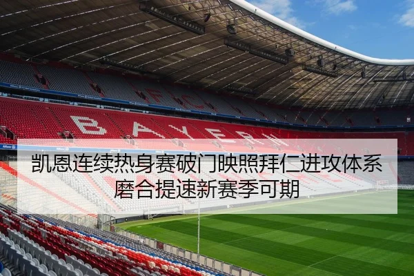 凯恩连续热身赛破门映照拜仁进攻体系磨合提速新赛季可期
