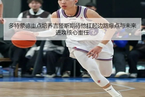 多特蒙德重点培养吉滕斯期待他扛起边路爆点与未来进攻核心重任